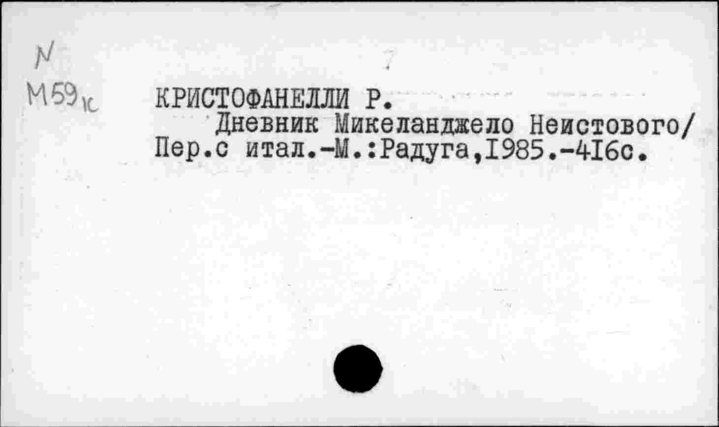 ﻿КРИСТОФАНЕЛЛИ Р.
Дневник Микеланджело Неистового/ Пер.с итал.~М.:Радуга,1985.-416с.